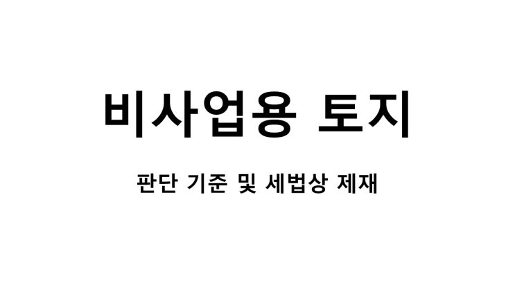  비사업용 토지 [판단 기준 및 세법상 제재]