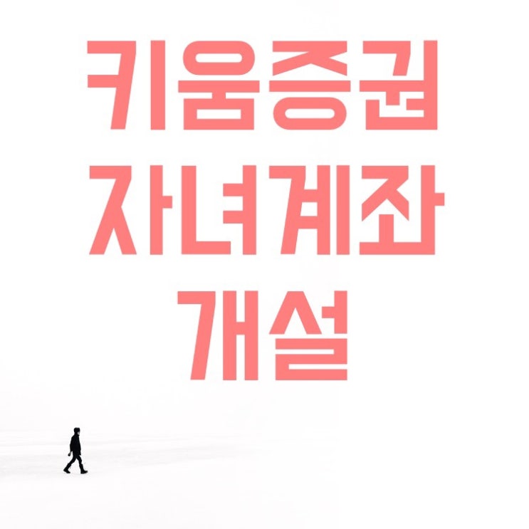  키움증권 자녀 주식 계좌(국내, 해외주식) 우리은행 방문 개설, 필요서류, 투자 전 알아야 하는 증여, 투자방법