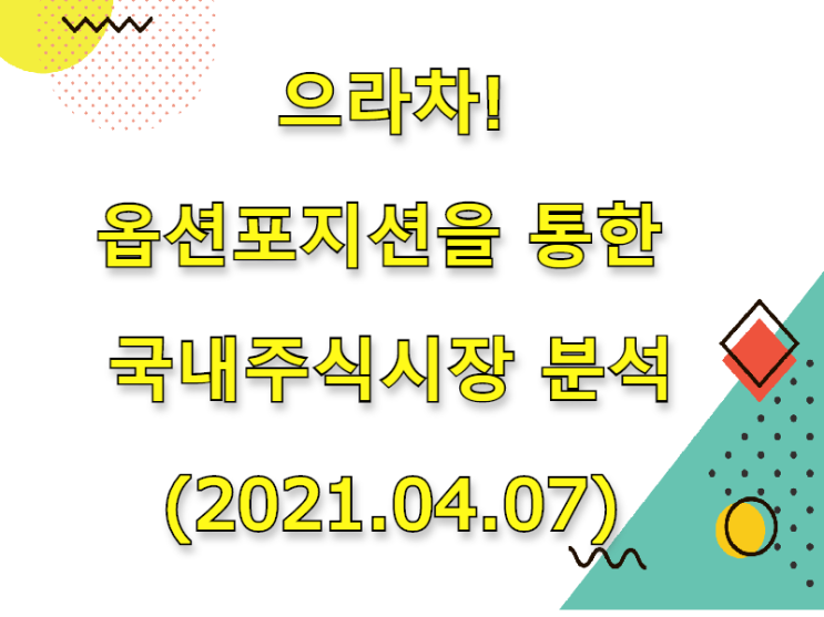  (2021.04.07)으라차! 옵션포지션을 통한 국내주식시장 분석 (only.KOSPI)