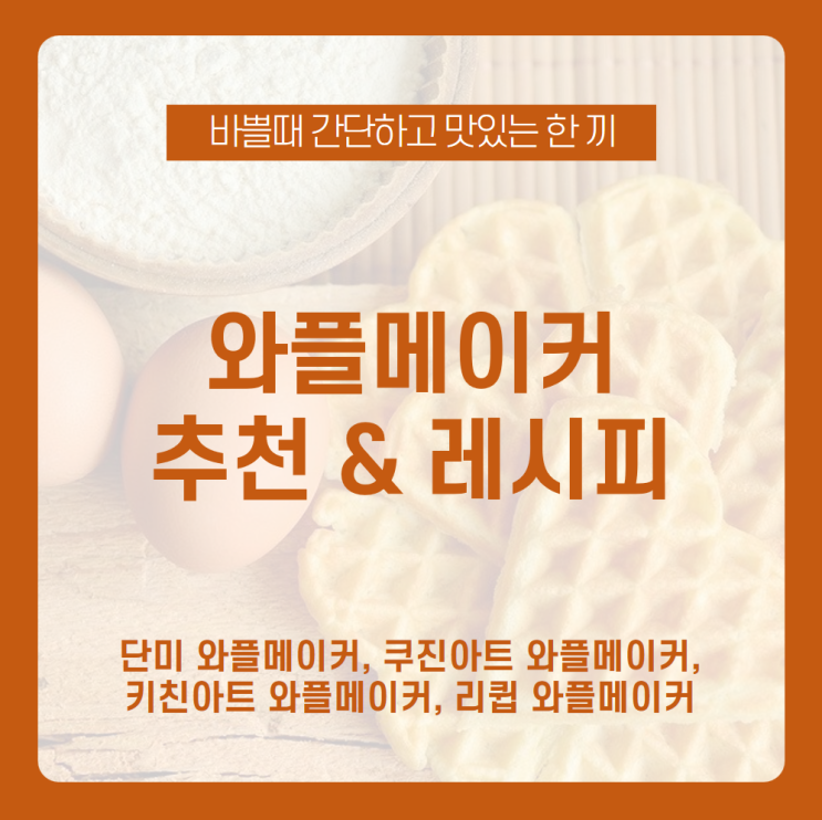  [와플메이커 추천&레시피] 내 마음에 쏙 드는 와플메이커로 다양한 와플메이커 레시피 도전! /단미 와플메이커, 쿠진아트 와플메이커, 키친아트 와플메이커, 리큅 와플메이커