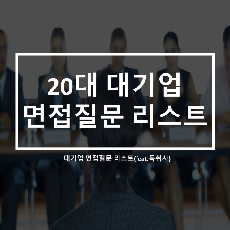 20대 대기업 면접질문 리스트(feat.독취사)