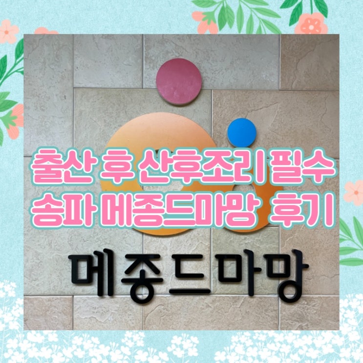 출산 후 산후조리는 필수 - 송파 메종드마망 후기 출산 후 산후조리는 필수 - 송파 메종드마망 후기