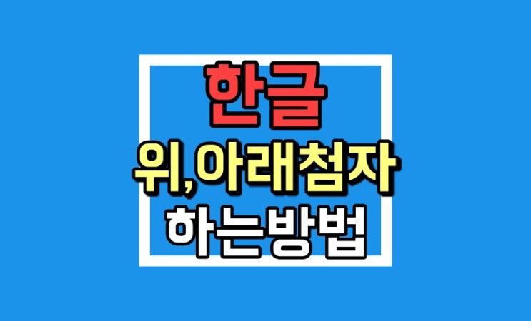 한글 위첨자 아래첨자 사용방법 : 제곱에 단축키까지 정복 한글 위첨자 아래첨자 사용방법 : 제곱에 단축키까지 정복