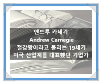 앤드루 카네기(Andrew Carnegie), 철강왕이라고 불리는 19세기 미국 산업계를 대표했던 기업가 앤드루 카네기(Andrew Carnegie), 철강왕이라고 불리는 19세기 미국 산업계를 대표했던 기업가
