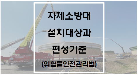  [위험물안전관리법] 자체소방대 설치대상 및 편성기준