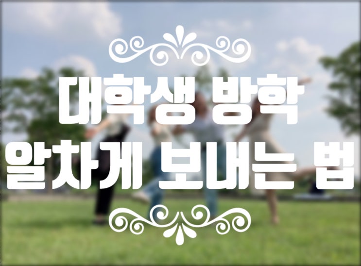  [데마완] 대학생 방학 , 이런 활동 어때요 ? 스펙도 쌓고, 휴식도 취하는 알찬방학 보내는 법