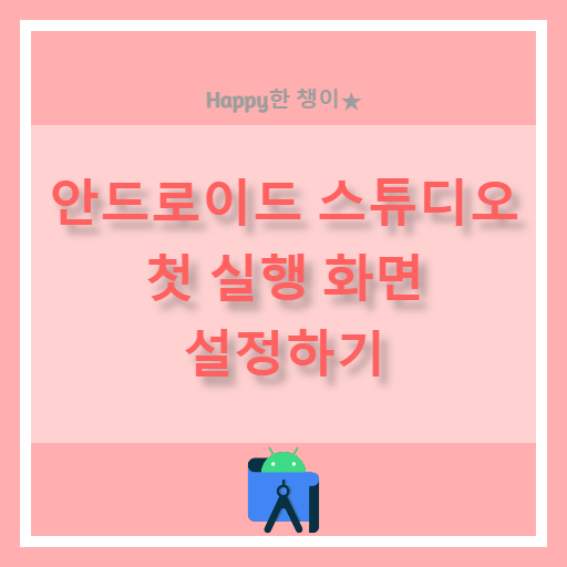  [Android Studio] 첫 실행 화면 설정하기 / 프로젝트 선택 or 이전 프로젝트 자동 실행