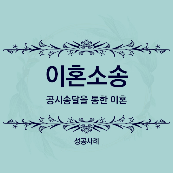  [성공사례] 공시송달을 통한 이혼 승소사례