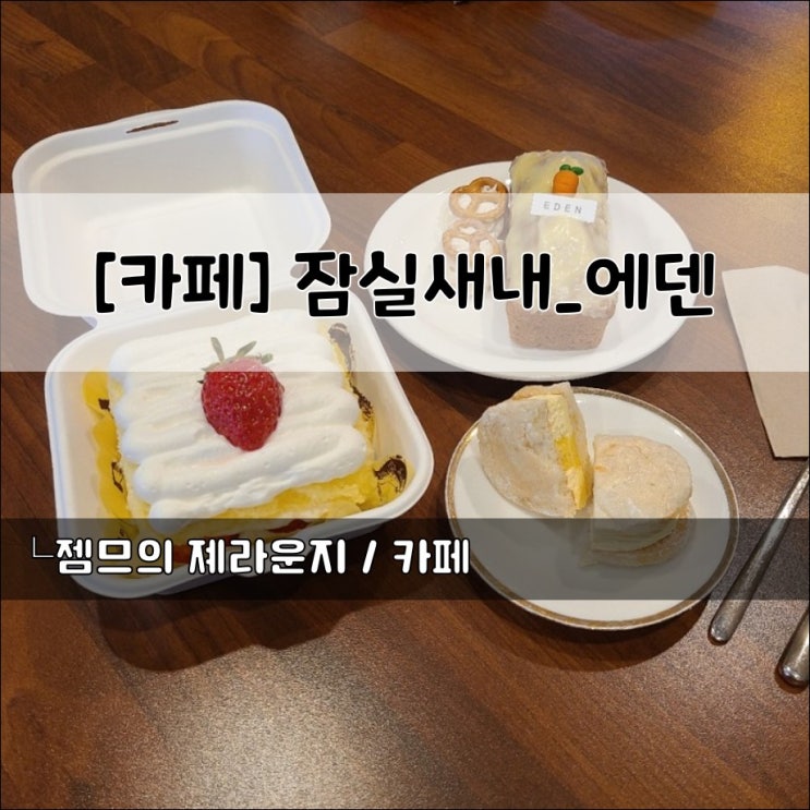 &lt;서울 잠실새내 카페&gt; [잠실새내 / 에덴] 수제 디저트가 맛있는 카페