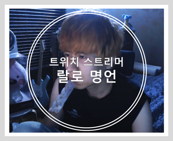 스트리머 랄로 명언 모음! (Feat. 얼굴) : 네이버 블로그