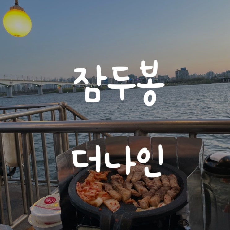  한강맛집) 한강 삼겹살, 잠두봉 더나인(웨이팅꿀팁)