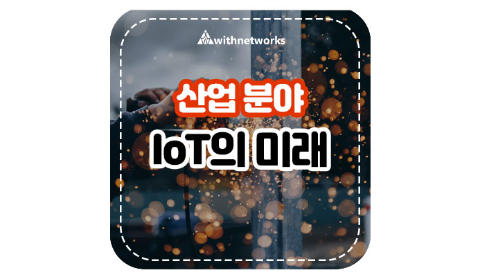 산업 분야 IoT의 미래 - 위드네트웍스