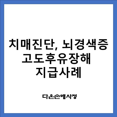 치매,뇌경색증 으로 인한 고도후유장해 보험금 지급 사례