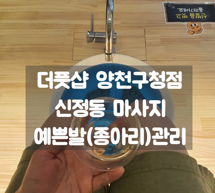  신정동마사지 추천 [더풋샵 양천구청점]에서 발관리 받고 온 솔직 후기