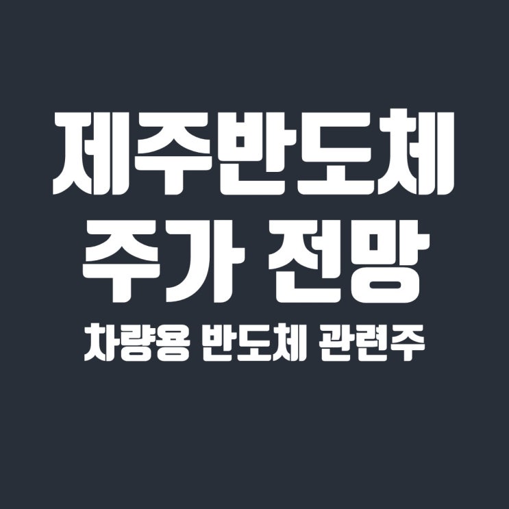  차량용 반도체 관련주, 제주반도체 주가 전망