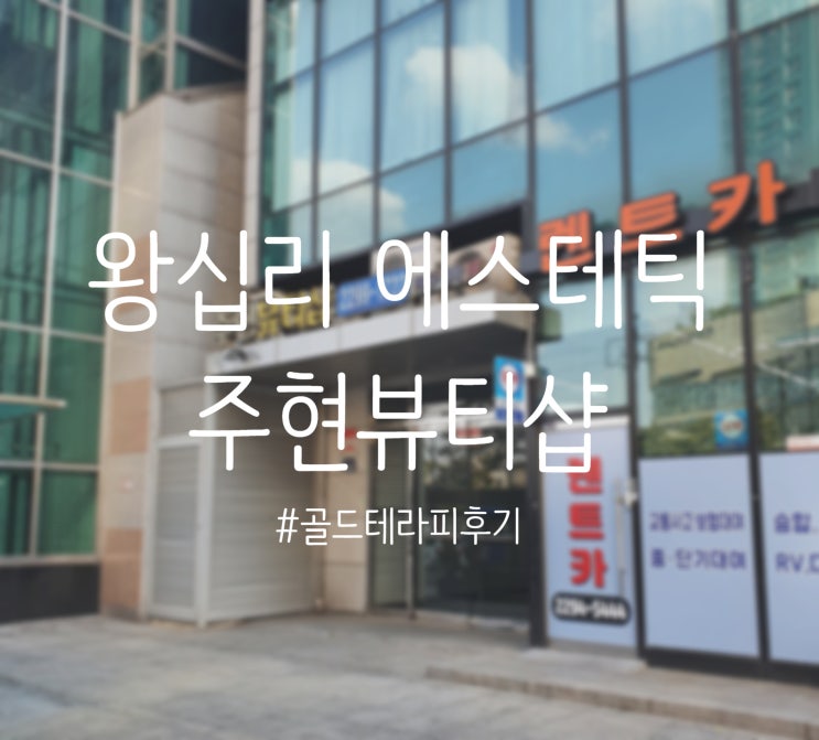  [왕십리역 에스테틱] 꼼꼼한 피부관리로 유명한 '주현뷰티샵'에서 피부독소배출을위해 골드테라피 받고왔어요:)