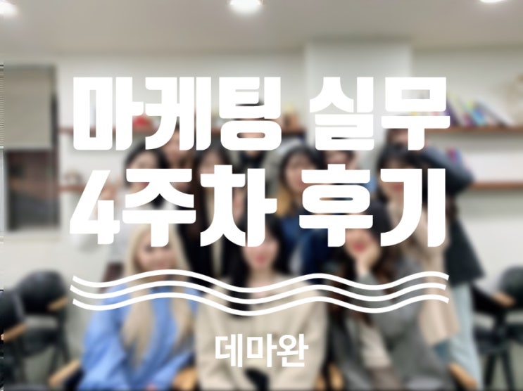  [데마완] 마케팅 실무 막바지 회의부터 즉석 프레젠테이션 , 4주차 후기