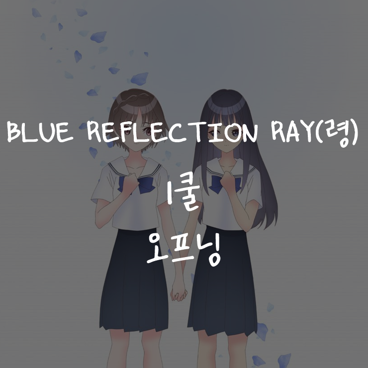 [애니정보]BLUE REFLECTION RAY(령) 1쿨 오프닝(OP) - EXiNA - DiViNE