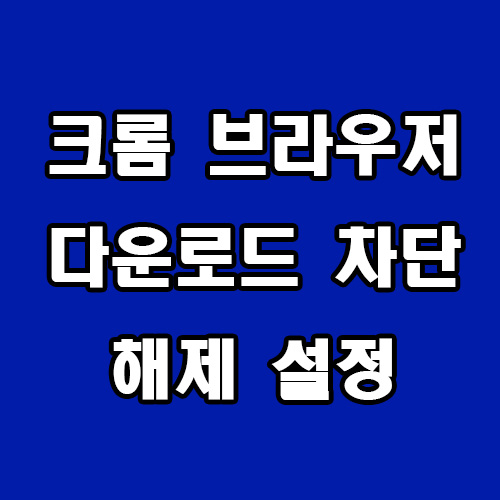  크롬 다운로드 차단 해제 설정 방법