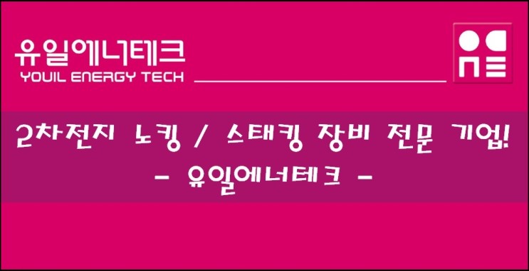 [한국 주식] 2차전지 노킹 / 스태킹 장비 전문 기업, 유일에너테크! feat. SK이노베이션, 수소연료전지, 소형배터리향 장비