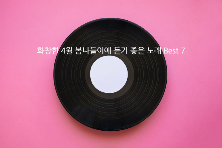  [Lagomer(라고머)의 음악추천] 화창한 4월 봄나들이에 듣기 좋은 노래 Best 7