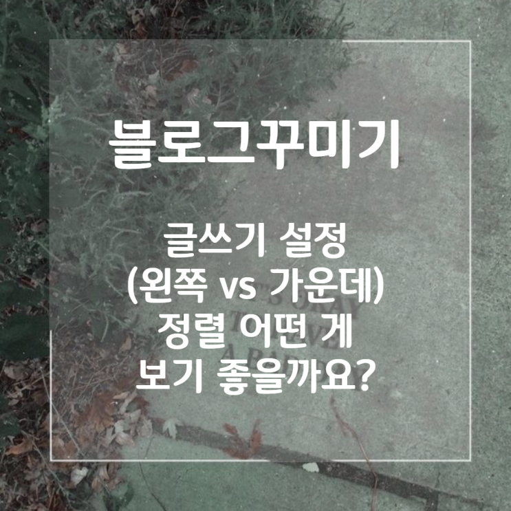 블로그 글쓰기 설정(왼쪽vs가운데), 정렬 어떤게 더 좋을까요?