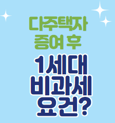  다주택자 증여 후 1세대 비과세 요건 알아볼까요?