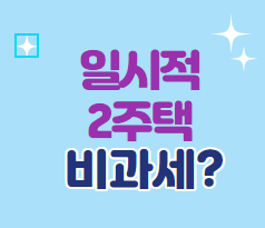  일시적 1세대 2주택 비과세에 대해 알아볼까요?