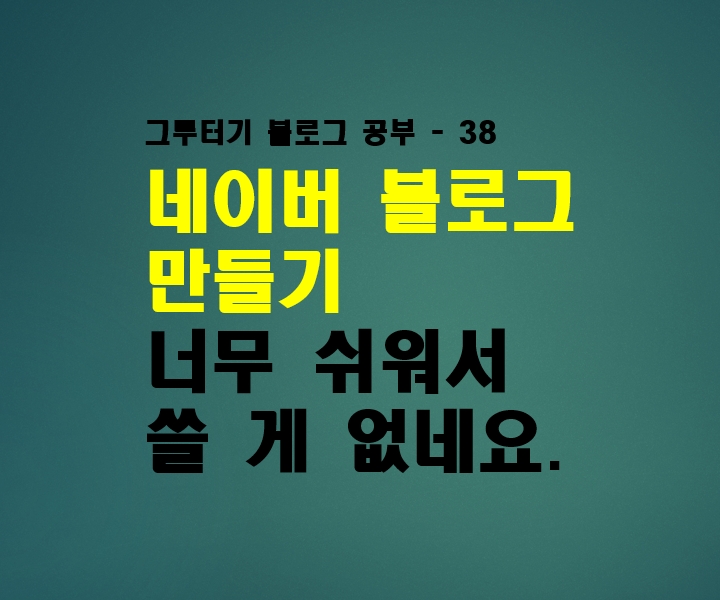  네이버 블로그 만들기 너무 쉬워서 쓸 게 없네요.