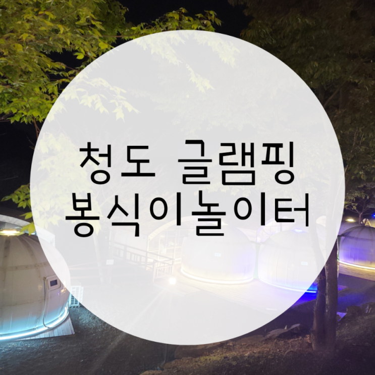 청도글램핑 봉식이놀이터 부산근교글램핑 추천 청도글램핑 봉식이놀이터 부산근교글램핑 추천