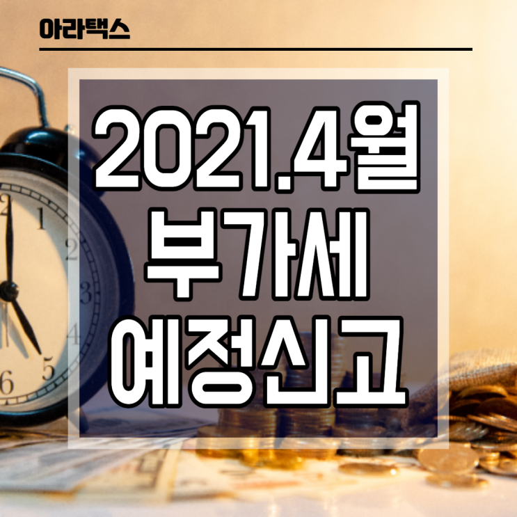  2021 4월 부가세 예정신고 및 고지납부 주의하세요.