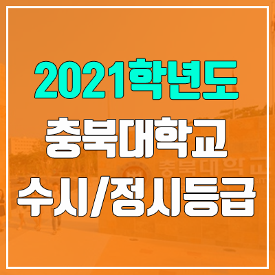 충북대학교 수시등급 / 정시등급 (2021, 예비번호) 충북대학교 수시등급 / 정시등급 (2021, 예비번호)