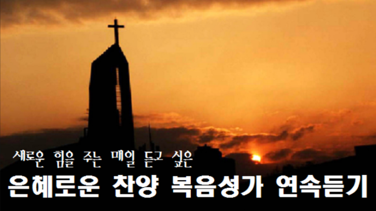 새로운 힘을 주는 매일 듣고 싶은 복음성가 연속듣기 새로운 힘을 주는 매일 듣고 싶은 복음성가 연속듣기