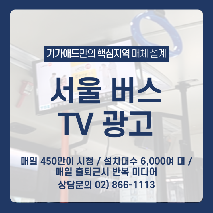  서울 버스 tv 광고 _매일 450만이 시청 / 설치 대수 6,000여 대 / 매일 출퇴근 시 반복 미디어