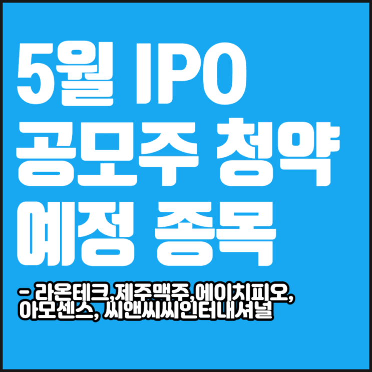  21년 5월 공모주 청약 일정 및 기업정보[라온테크,제주맥주,에이치피오,아모센스,씨앤씨인터내셔널]