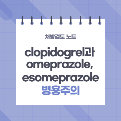 Clopidogrel(클로피도그렐)과 병용 주의할 약물(PPI): omeprazole, esomeprazole