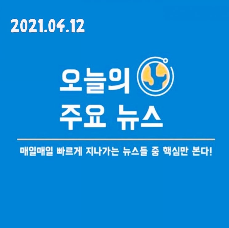  2021.04.12. 오늘 주목해 볼 만한 중요 뉴스