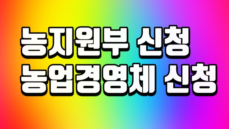 농지원부 신청 및 농업경영체등록신청 방법 및 절차