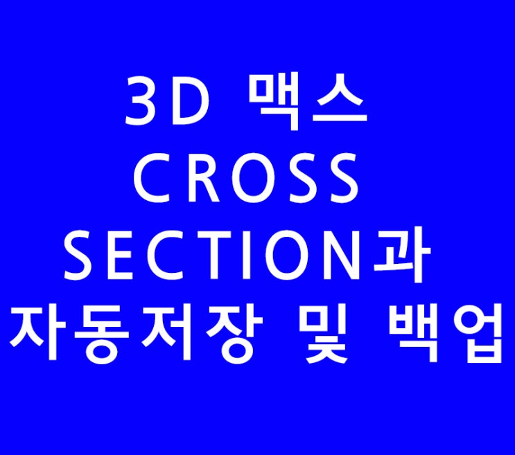 3DS MAX 3D 맥스 CROSS SECTION과 자동저장 및 백업 3DS MAX 3D 맥스 CROSS SECTION과 자동저장 및 백업