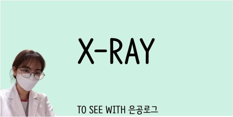  X-RAY는 왜 찍을까요? 엑스레이 찍는 이유와 촬영과정
