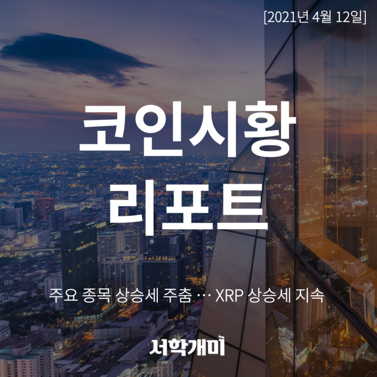  [21.04.12. 코인시황] 주요 종목 상승세 주춤 … XRP 상승세 지속