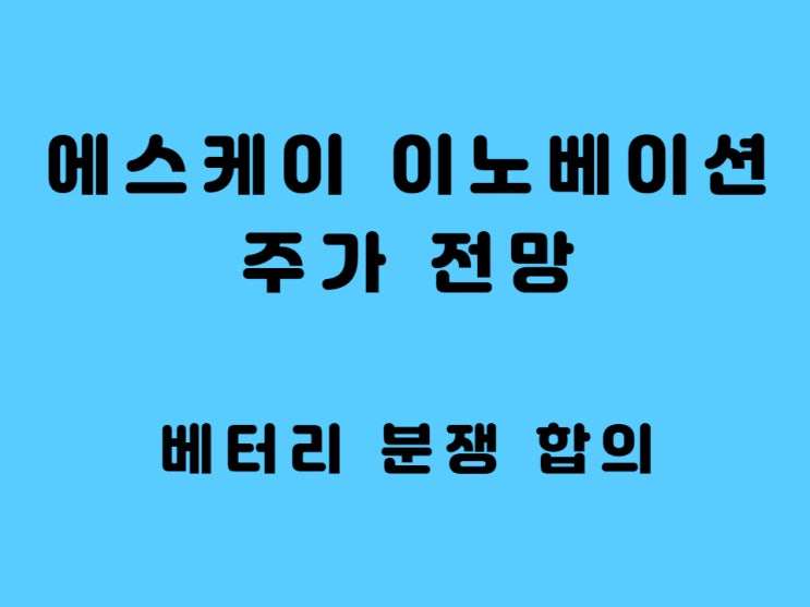  에스케이이노베이션 주가 전망 - 배터리 분쟁 합의 신고가 가나?