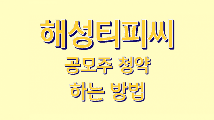  해성티피씨 4월12일공모주 청약 1주배정받는 방법