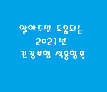  알아두면 도움되는 2021년 건강보험 적용 항목