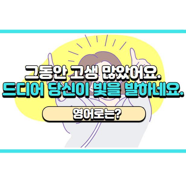  '드디어 당신이 빛을 발하네요.' 영어로는? 'It's your time to shine.'