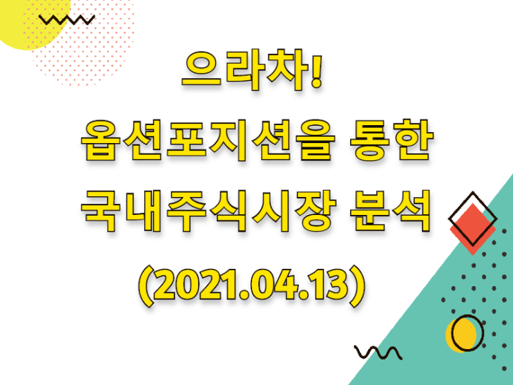  (2021.04.13)으라차! 옵션포지션을 통한 국내주식시장 분석 (only.KOSPI)