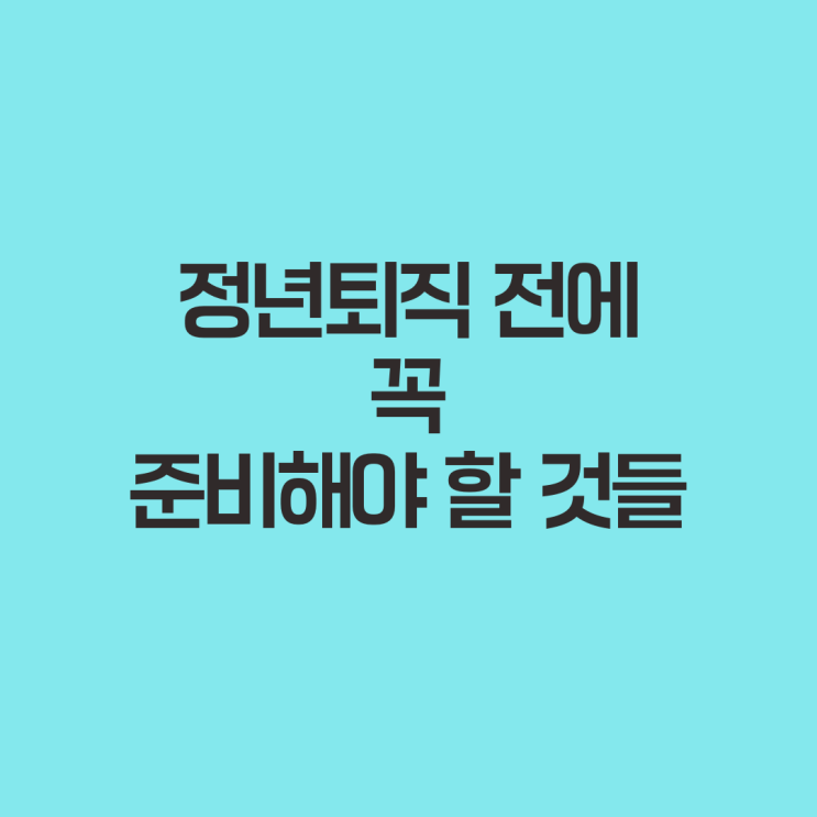  정년퇴직 전에 꼭 준비해야 할 것들
