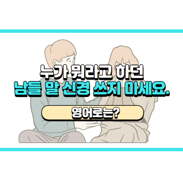  '다른 사람 말 신경 쓰지 마세요' 영어로는? 'Don't worry about what other people say.'