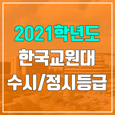 한국교원대학교 수시등급 / 정시등급 (2021, 예비번호) 한국교원대학교 수시등급 / 정시등급 (2021, 예비번호)