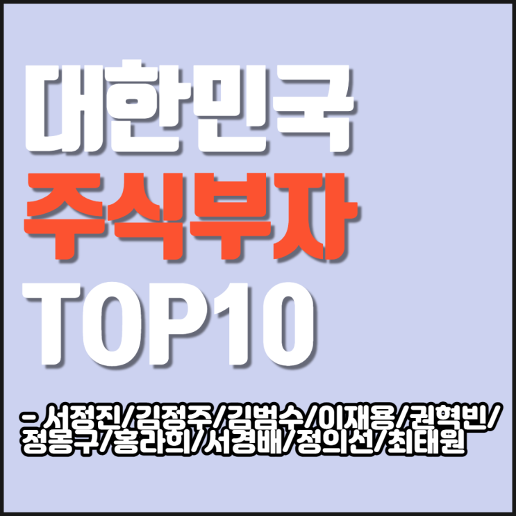  대한민국 주식부자 순위 TOP10 알아보자 [서정진/김정주/김범수/이재용/권혁빈/정몽구/홍라희/서경배/정의선/최태원]